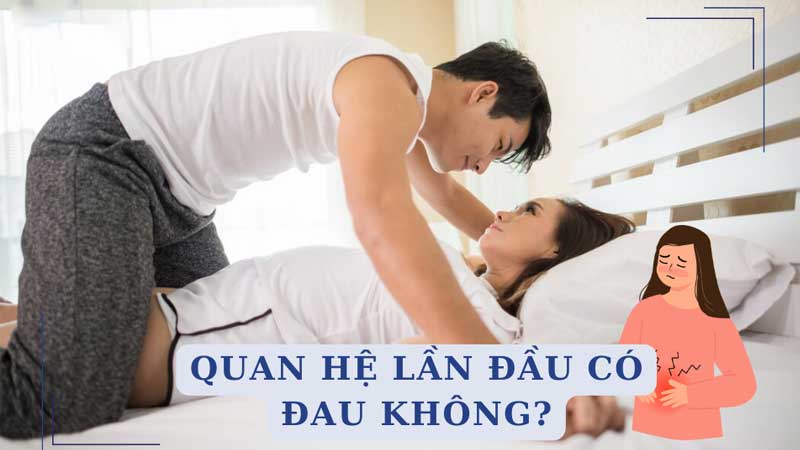 Quan hệ lần đầu có đau không? Những lưu ý khi quan hệ lần đầu