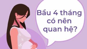 Bầu 4 tháng thường có thể quan hệ không ?